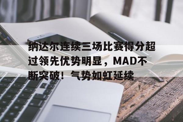 纳达尔连续三场比赛得分超过领先优势明显，MAD不断突破！气势如虹延续的简单介绍-jiuyou入口