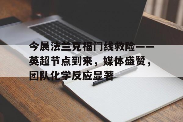 包含今晨法兰克福门线救险——英超节点到来，媒体盛赞，团队化学反应显著的词条-九游官方网站